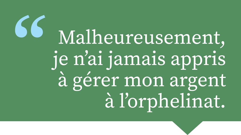 Malheureusement, je n'ai jamais appris à gérer mon argent à l'orphelinat.