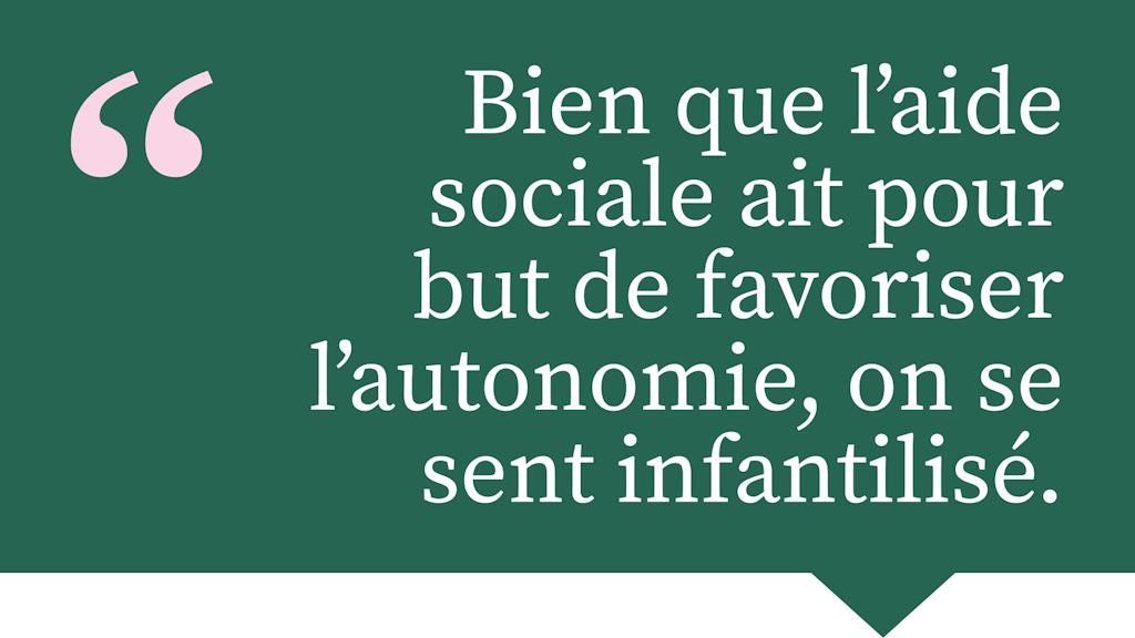 Bien que l’aide sociale ait pour but de favoriser l’autonomie, on se sent infantilisé.