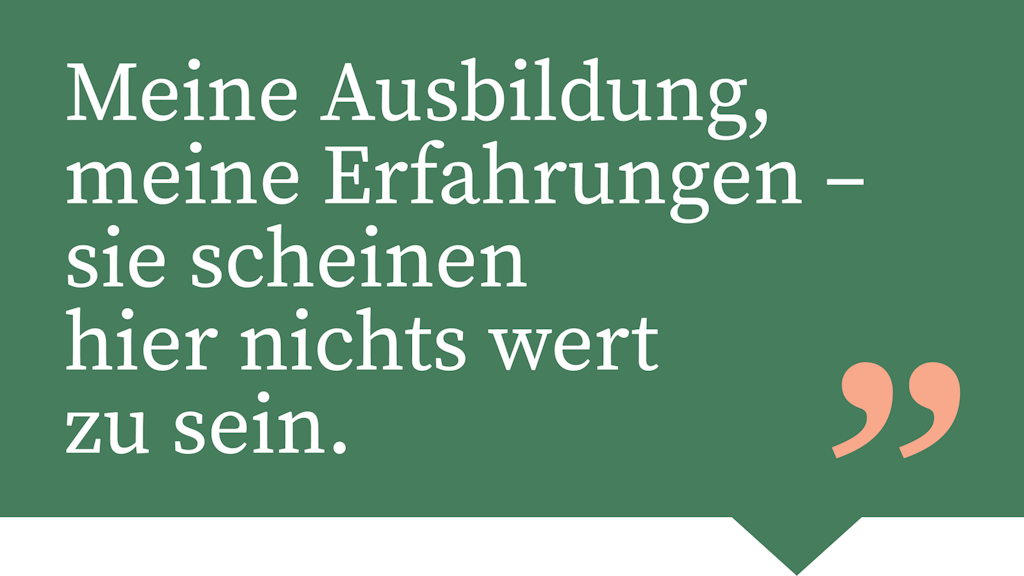 Meine Ausbildung, meine Erfahrungen – sie scheinen hier nichts wert zu sein.