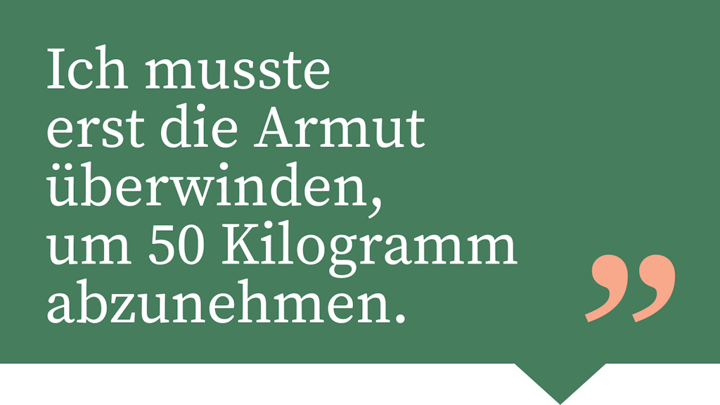 Ich musste erst die Armut überwinden, um 50 Kilogramm abzunehmen.