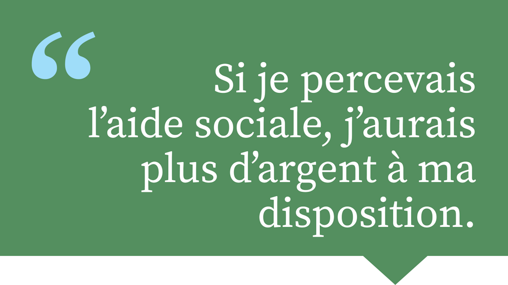 Si je percevais l'aide sociale, j'aurais plus d'argent à ma disposition.