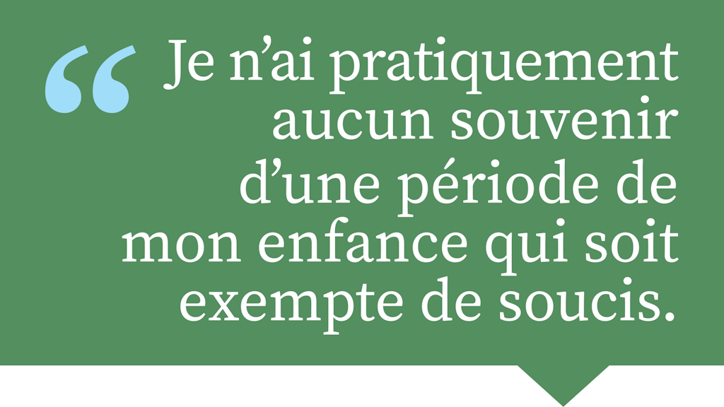 Je n'ai pratiquement aucun souvenir d'une période de mon enfance qui soit exempte de soucis.