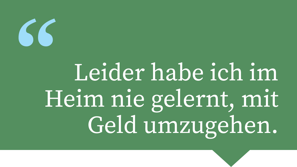 Leider habe ich im Heim nie gelernt, mit Geld umzugehen.