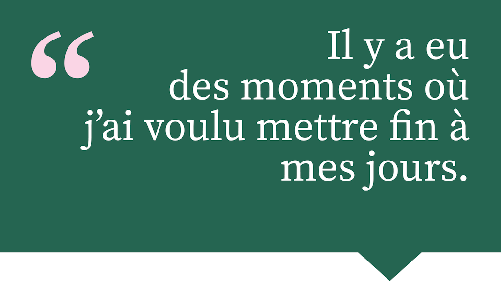 Il y a eu des moments où j'ai voulu mettre fin à mes jours.