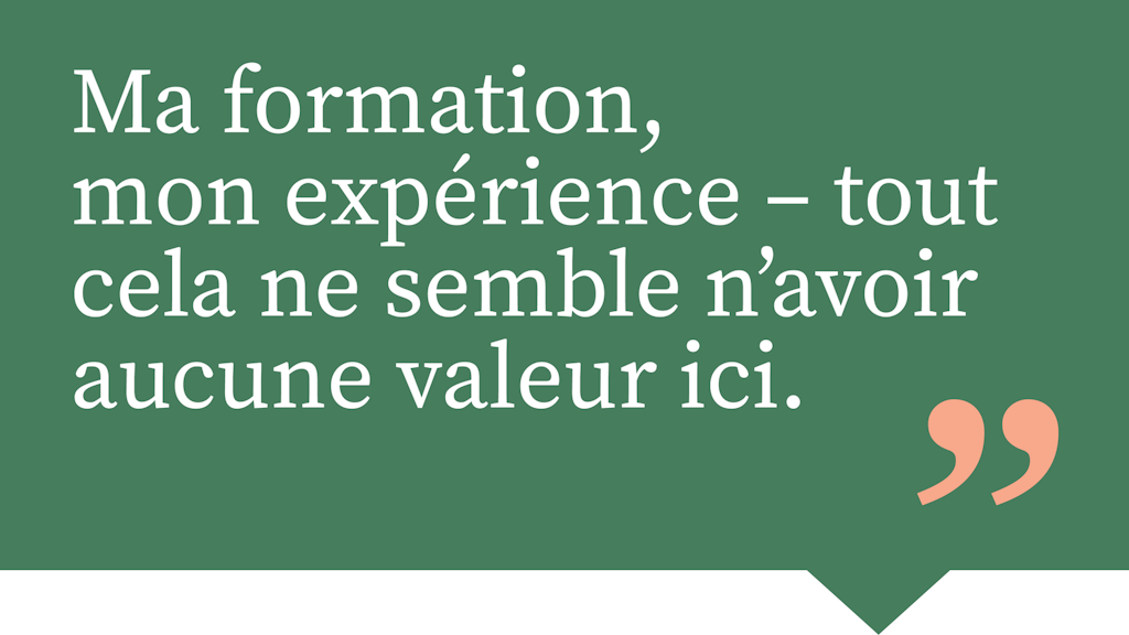 Ma formation, mon expérience – tout cela ne semble n’avoir aucune valeur ici.