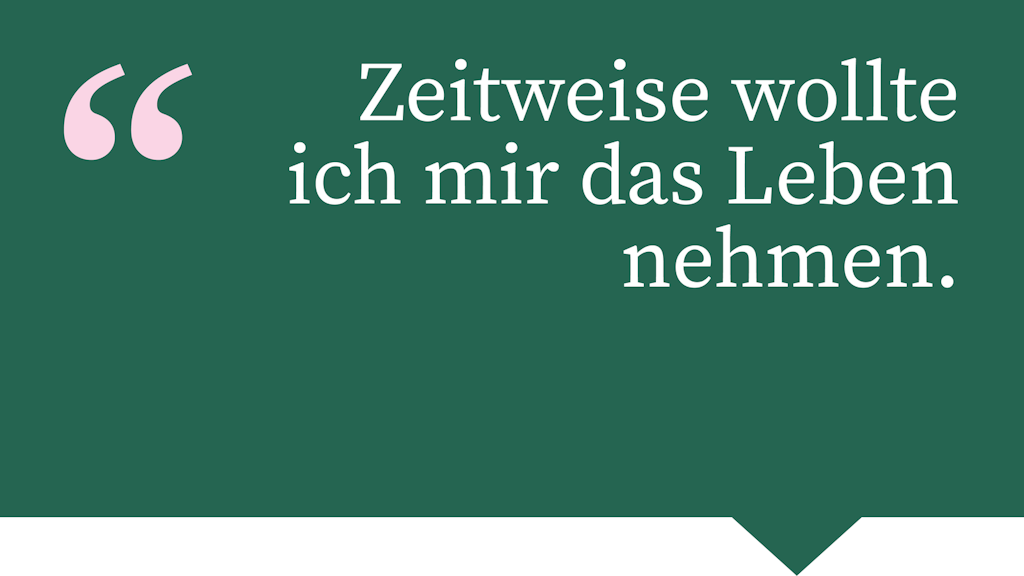 Zeitweise wollte ich mir das Leben nehmen.